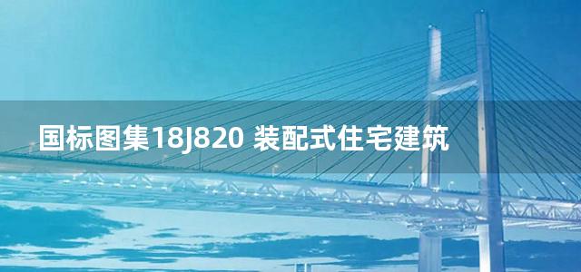 国标图集18J820 装配式住宅建筑设计标准图示